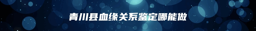 青川县血缘关系鉴定哪能做