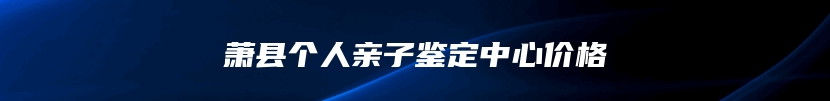 萧县个人亲子鉴定中心价格