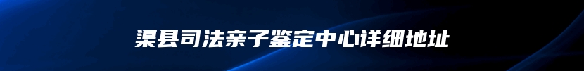 渠县司法亲子鉴定中心详细地址