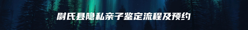 尉氏县隐私亲子鉴定流程及预约