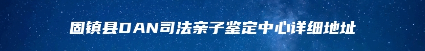 固镇县DAN司法亲子鉴定中心详细地址