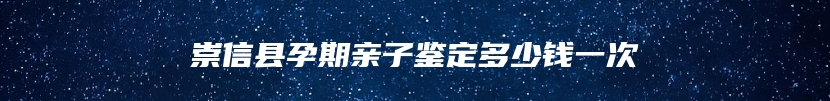 崇信县孕期亲子鉴定多少钱一次