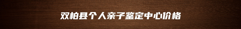 双柏县个人亲子鉴定中心价格
