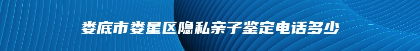 娄底市娄星区隐私亲子鉴定电话多少