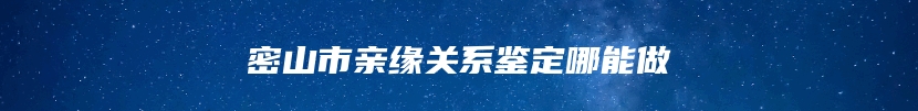密山市亲缘关系鉴定哪能做