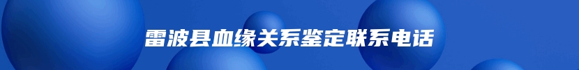 雷波县血缘关系鉴定联系电话