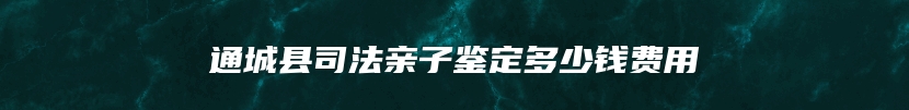 通城县司法亲子鉴定多少钱费用