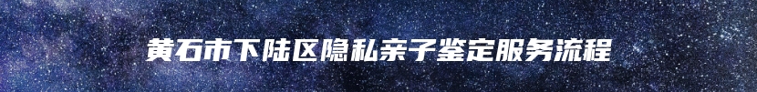 黄石市下陆区隐私亲子鉴定服务流程