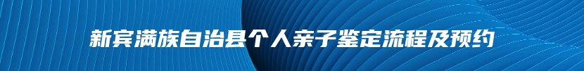新宾满族自治县个人亲子鉴定流程及预约