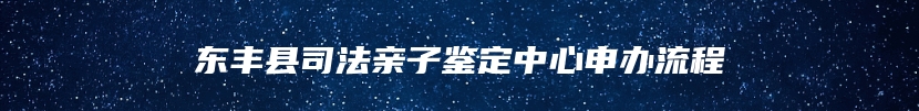 东丰县司法亲子鉴定中心申办流程