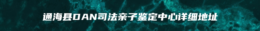 通海县DAN司法亲子鉴定中心详细地址