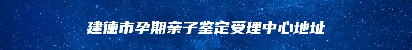 建德市孕期亲子鉴定受理中心地址