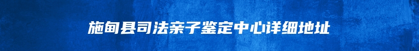 施甸县司法亲子鉴定中心详细地址