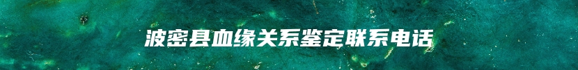波密县血缘关系鉴定联系电话