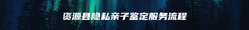 资源县隐私亲子鉴定服务流程