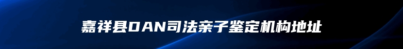 嘉祥县DAN司法亲子鉴定机构地址