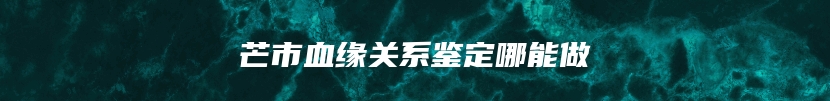 芒市血缘关系鉴定哪能做
