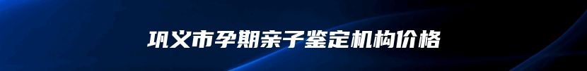 巩义市孕期亲子鉴定机构价格