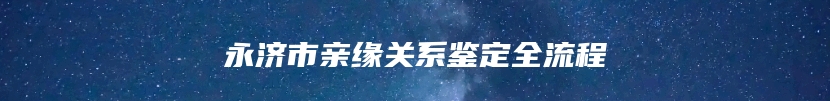 永济市亲缘关系鉴定全流程