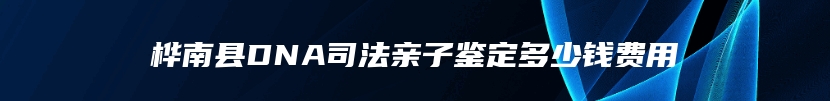 桦南县DNA司法亲子鉴定多少钱费用