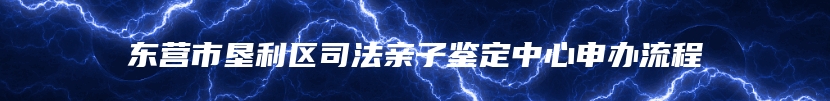 东营市垦利区司法亲子鉴定中心申办流程