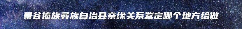 景谷傣族彝族自治县亲缘关系鉴定哪个地方给做