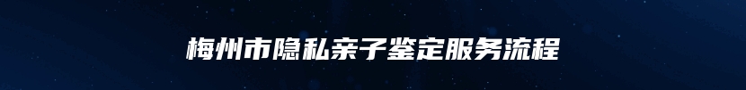 梅州市隐私亲子鉴定服务流程