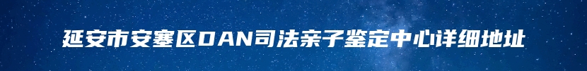 延安市安塞区DAN司法亲子鉴定中心详细地址