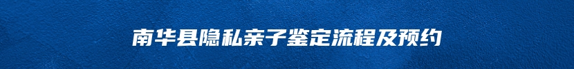 南华县隐私亲子鉴定流程及预约
