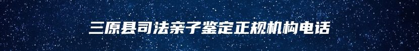 三原县司法亲子鉴定正规机构电话