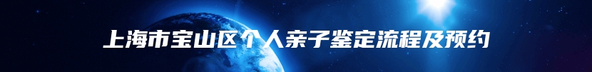上海市宝山区个人亲子鉴定流程及预约