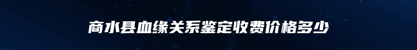 商水县血缘关系鉴定收费价格多少