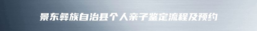 景东彝族自治县个人亲子鉴定流程及预约