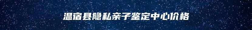 温宿县隐私亲子鉴定中心价格