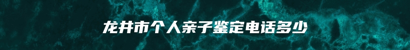 龙井市个人亲子鉴定电话多少