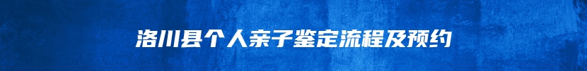 洛川县个人亲子鉴定流程及预约