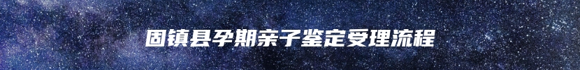 固镇县孕期亲子鉴定受理流程