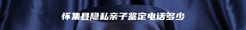 怀集县隐私亲子鉴定电话多少