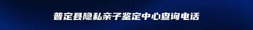 普定县隐私亲子鉴定中心查询电话