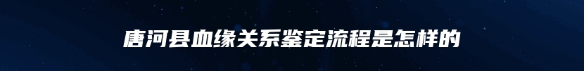 唐河县血缘关系鉴定流程是怎样的
