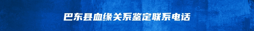 巴东县血缘关系鉴定联系电话