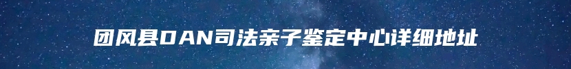 团风县DAN司法亲子鉴定中心详细地址