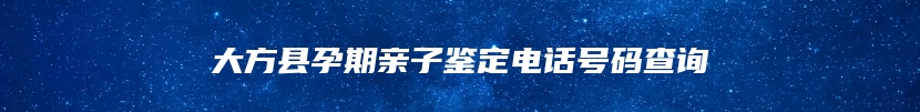 大方县孕期亲子鉴定电话号码查询