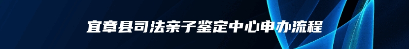 宜章县司法亲子鉴定中心申办流程