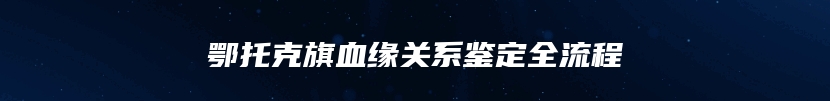 鄂托克旗血缘关系鉴定全流程