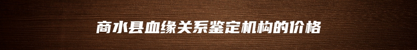 商水县血缘关系鉴定机构的价格