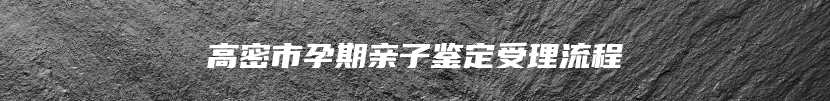 高密市孕期亲子鉴定受理流程