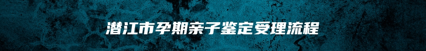 潜江市孕期亲子鉴定受理流程