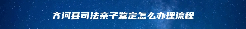 齐河县司法亲子鉴定怎么办理流程