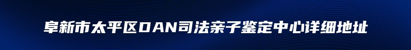 阜新市太平区DAN司法亲子鉴定中心详细地址